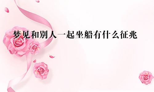 梦见和别人一起坐船有什么征兆