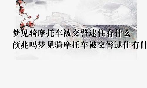 梦见骑摩托车被交警逮住有什么预兆吗梦见骑摩托车被交警逮住有什么预兆嘛