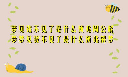 梦见钱不见了是什么预兆周公解梦梦见钱不见了是什么预兆解梦