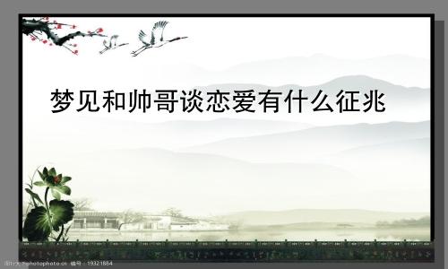 梦见和帅哥谈恋爱有什么征兆