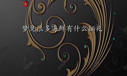 梦见很多海鲜有什么征兆