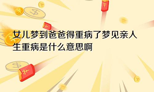 女儿梦到爸爸得重病了梦见亲人生重病是什么意思啊