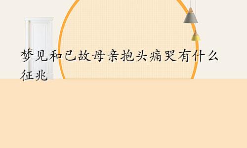 梦见和已故母亲抱头痛哭有什么征兆