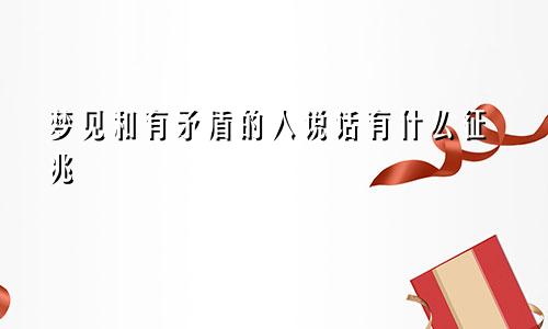 梦见和有矛盾的人说话有什么征兆