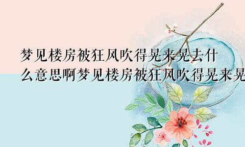 梦见楼房被狂风吹得晃来晃去什么意思啊梦见楼房被狂风吹得晃来晃去什么意思呀