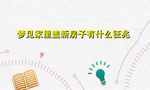 梦见家里盖新房子有什么征兆