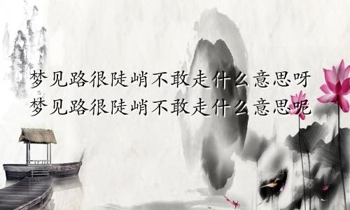 梦见路很陡峭不敢走什么意思呀梦见路很陡峭不敢走什么意思呢