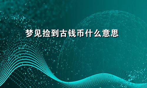 梦见捡到古钱币什么意思