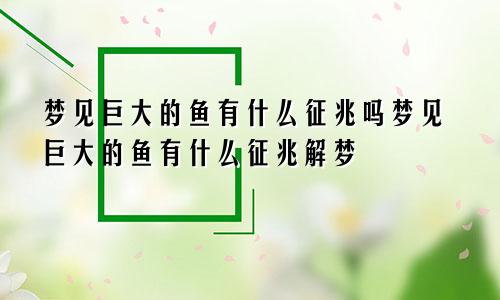梦见巨大的鱼有什么征兆吗梦见巨大的鱼有什么征兆解梦