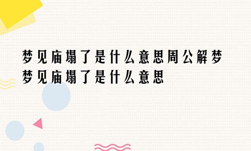 梦见庙塌了是什么意思周公解梦梦见庙塌了是什么意思