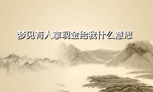 梦见有人拿现金给我什么意思