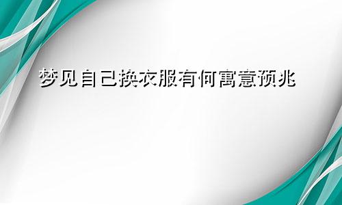 梦见自己换衣服有何寓意预兆