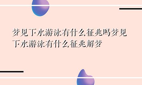 梦见下水游泳有什么征兆吗梦见下水游泳有什么征兆解梦