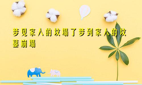 梦见家人的坟塌了梦到家人的坟墓崩塌