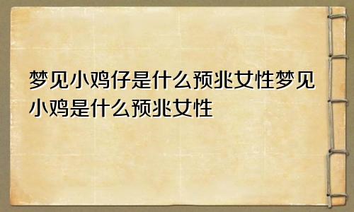梦见小鸡仔是什么预兆女性梦见小鸡是什么预兆女性