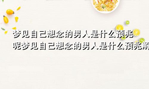 梦见自己想念的男人是什么预兆呢梦见自己想念的男人是什么预兆解梦