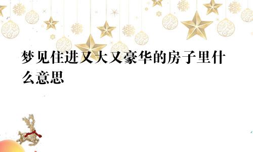 梦见住进又大又豪华的房子里什么意思