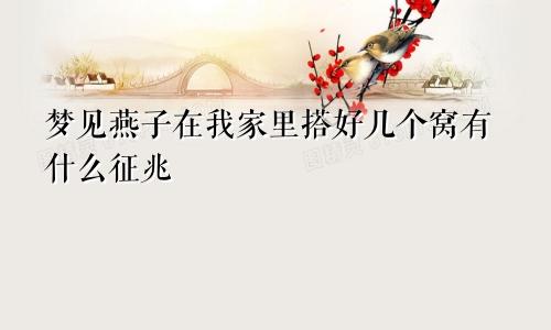 梦见燕子在我家里搭好几个窝有什么征兆