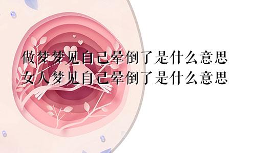 做梦梦见自己晕倒了是什么意思女人梦见自己晕倒了是什么意思