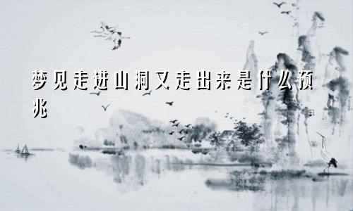 梦见走进山洞又走出来是什么预兆