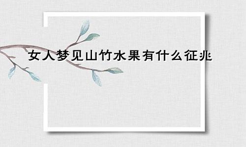 女人梦见山竹水果有什么征兆