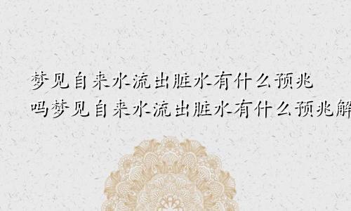 梦见自来水流出脏水有什么预兆吗梦见自来水流出脏水有什么预兆解梦
