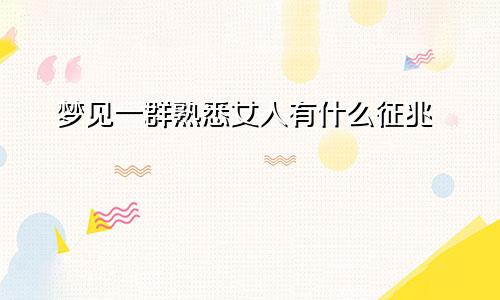梦见一群熟悉女人有什么征兆
