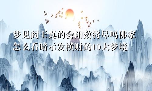 梦见阎王真的会阳数将尽吗佛家怎么看暗示发横财的10大梦境