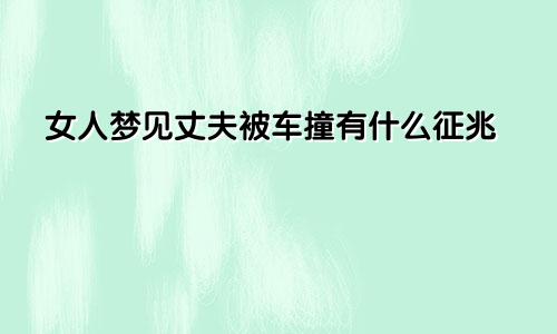 女人梦见丈夫被车撞有什么征兆