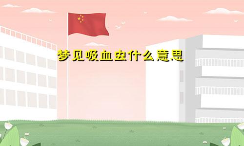 梦见吸血虫什么意思