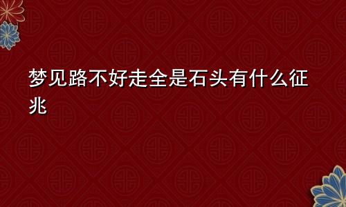 梦见路不好走全是石头有什么征兆