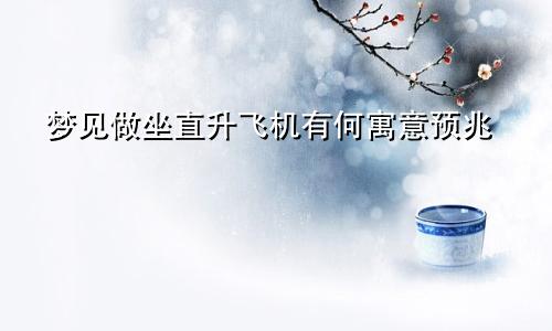 梦见做坐直升飞机有何寓意预兆