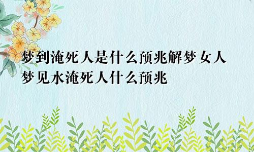 梦到淹死人是什么预兆解梦女人梦见水淹死人什么预兆