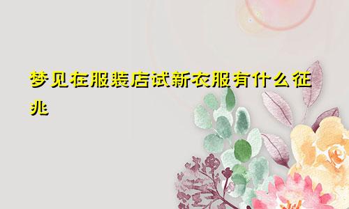 梦见在服装店试新衣服有什么征兆
