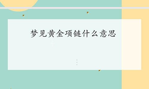 梦见黄金项链什么意思