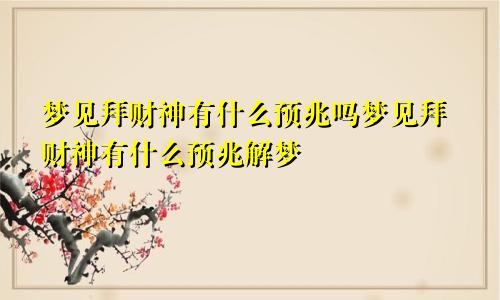 梦见拜财神有什么预兆吗梦见拜财神有什么预兆解梦