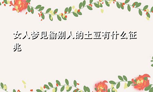 女人梦见偷别人的土豆有什么征兆