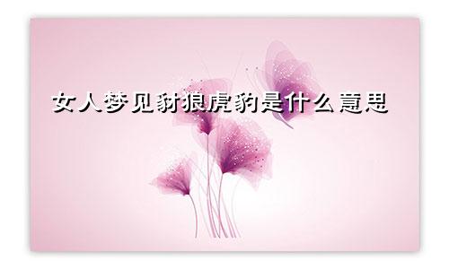 女人梦见豺狼虎豹是什么意思