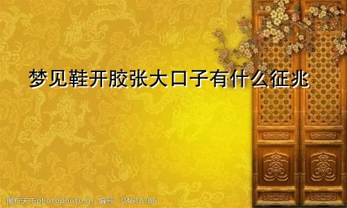 梦见鞋开胶张大口子有什么征兆