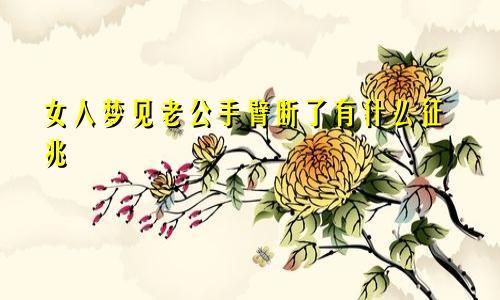 女人梦见老公手臂断了有什么征兆