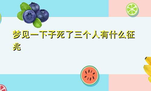 梦见一下子死了三个人有什么征兆