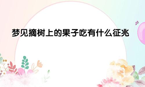 梦见摘树上的果子吃有什么征兆