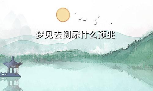 梦见去倒尿什么预兆