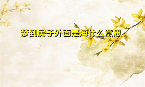 梦到房子外面是海什么意思