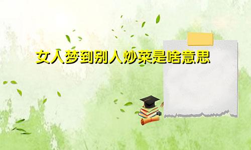 女人梦到别人炒菜是啥意思