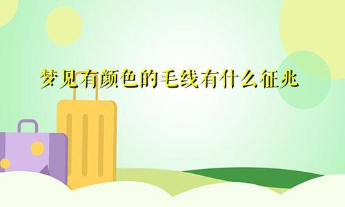 梦见有颜色的毛线有什么征兆
