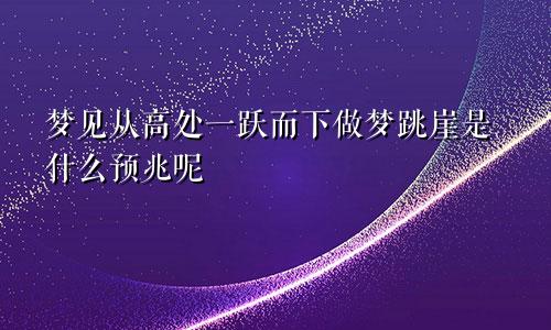 梦见从高处一跃而下做梦跳崖是什么预兆呢