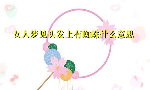 女人梦见头发上有蜘蛛什么意思