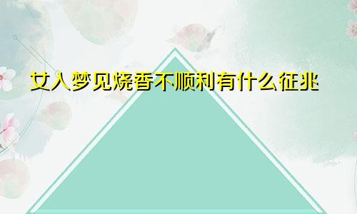 女人梦见烧香不顺利有什么征兆