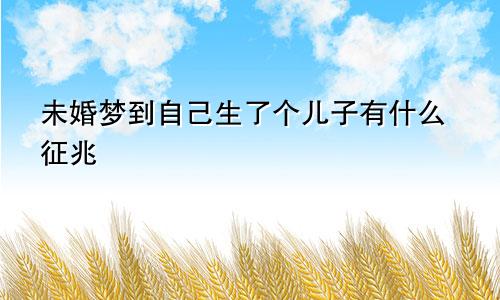 未婚梦到自己生了个儿子有什么征兆